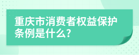 重庆市消费者权益保护条例是什么?