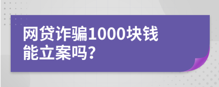 网贷诈骗1000块钱能立案吗？