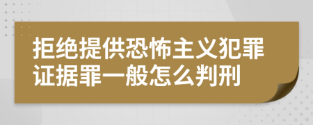 拒绝提供恐怖主义犯罪证据罪一般怎么判刑