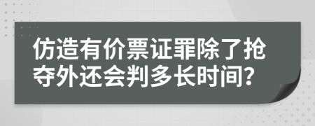 仿造有价票证罪除了抢夺外还会判多长时间？