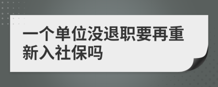 一个单位没退职要再重新入社保吗