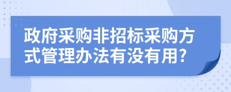 政府采购非招标采购方式管理办法有没有用?