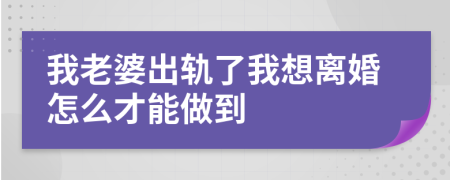 我老婆出轨了我想离婚怎么才能做到