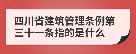 四川省建筑管理条例第三十一条指的是什么
