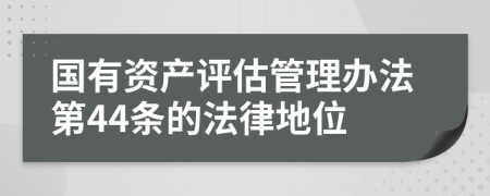 国有资产评估管理办法第44条的法律地位