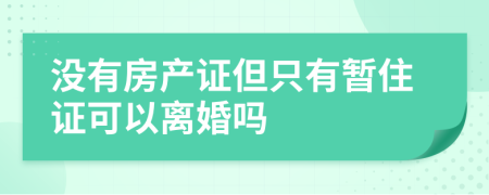 没有房产证但只有暂住证可以离婚吗