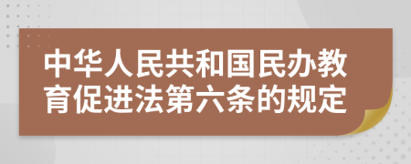 中华人民共和国民办教育促进法第六条的规定