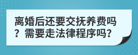 离婚后还要交抚养费吗？需要走法律程序吗？