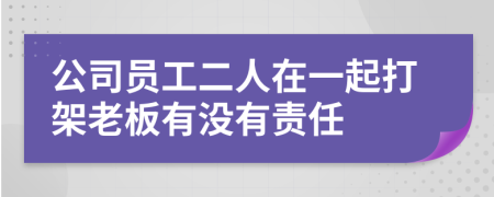 公司员工二人在一起打架老板有没有责任