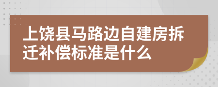 上饶县马路边自建房拆迁补偿标准是什么
