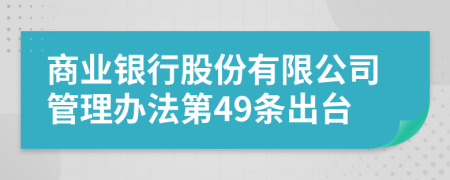 商业银行股份有限公司管理办法第49条出台