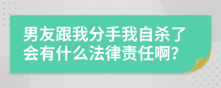 男友跟我分手我自杀了会有什么法律责任啊？