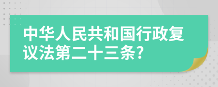 中华人民共和国行政复议法第二十三条?