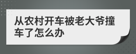 从农村开车被老大爷撞车了怎么办