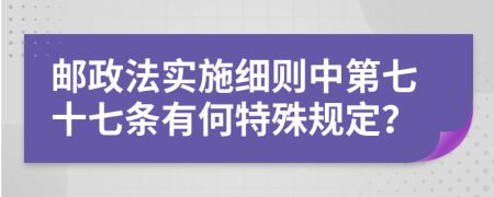 邮政法实施细则中第七十七条有何特殊规定？