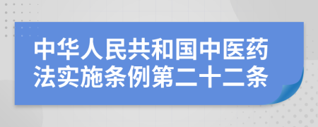 中华人民共和国中医药法实施条例第二十二条