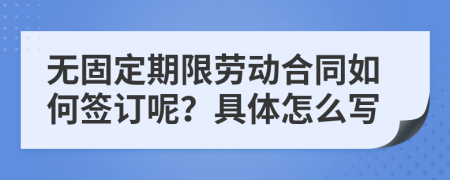 无固定期限劳动合同如何签订呢？具体怎么写