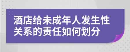 酒店给未成年人发生性关系的责任如何划分