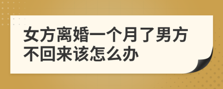 女方离婚一个月了男方不回来该怎么办