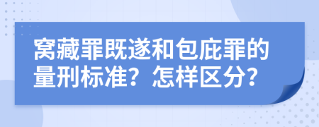 窝藏罪既遂和包庇罪的量刑标准？怎样区分？