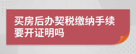 买房后办契税缴纳手续要开证明吗