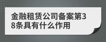 金融租赁公司备案第38条具有什么作用