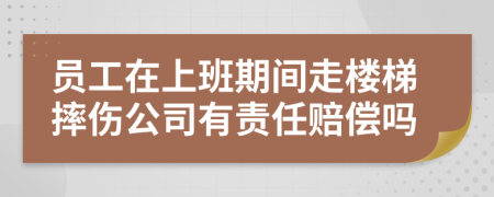 员工在上班期间走楼梯摔伤公司有责任赔偿吗