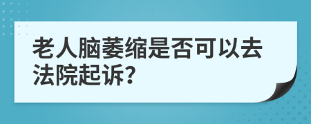 老人脑萎缩是否可以去法院起诉？