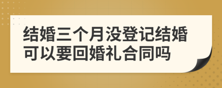 结婚三个月没登记结婚可以要回婚礼合同吗