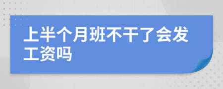 上半个月班不干了会发工资吗