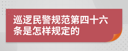 巡逻民警规范第四十六条是怎样规定的