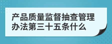 产品质量监督抽查管理办法第三十五条什么