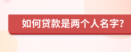 如何贷款是两个人名字？