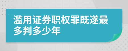 滥用证券职权罪既遂最多判多少年