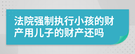法院强制执行小孩的财产用儿子的财产还吗