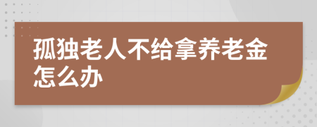 孤独老人不给拿养老金怎么办