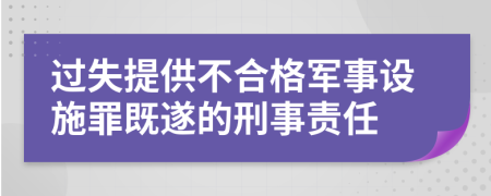 过失提供不合格军事设施罪既遂的刑事责任