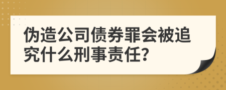 伪造公司债券罪会被追究什么刑事责任？