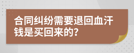 合同纠纷需要退回血汗钱是买回来的？