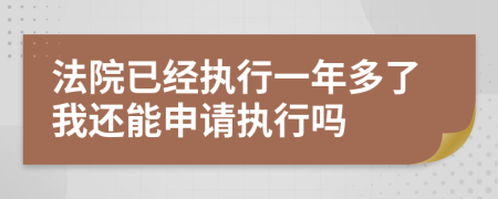 法院已经执行一年多了我还能申请执行吗