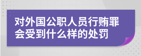 对外国公职人员行贿罪会受到什么样的处罚