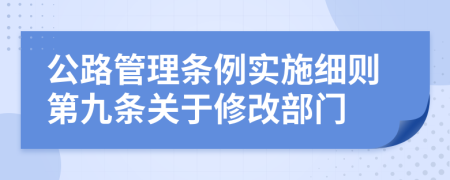 公路管理条例实施细则第九条关于修改部门