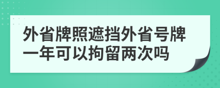 外省牌照遮挡外省号牌一年可以拘留两次吗