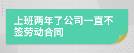 上班两年了公司一直不签劳动合同