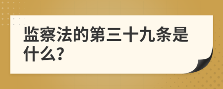 监察法的第三十九条是什么？