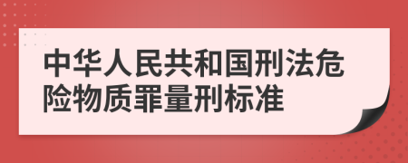 中华人民共和国刑法危险物质罪量刑标准