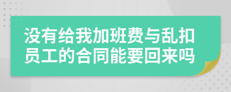 没有给我加班费与乱扣员工的合同能要回来吗