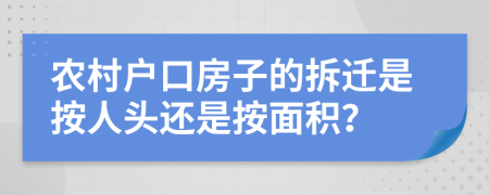 农村户口房子的拆迁是按人头还是按面积？