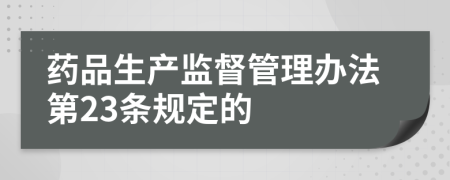 药品生产监督管理办法第23条规定的