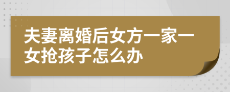 夫妻离婚后女方一家一女抢孩子怎么办